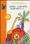 Tante storie di leoni, giraffe, elefanti e.... Ediz. illustrata libro