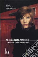 Michelangelo Antonioni. Prospettive, culture, politiche, spazi libro