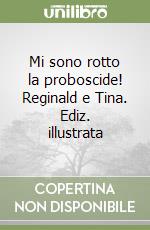 Mi sono rotto la proboscide! Reginald e Tina. Ediz. illustrata libro