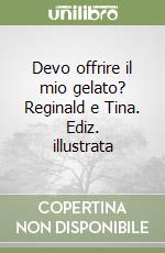 Devo offrire il mio gelato? Reginald e Tina. Ediz. illustrata libro