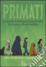 Primati. Le amicizie avventurose di Jane Goodall, Dian Fossey e Biruté Galdikas libro