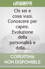 Chi sei e cosa vuoi. Conoscere per capire. Evoluzione della personalità e della relazione nel bambino libro