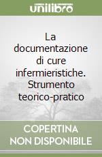 La documentazione di cure infermieristiche. Strumento teorico-pratico libro