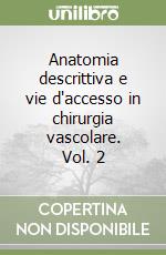 Anatomia descrittiva e vie d'accesso in chirurgia vascolare. Vol. 2