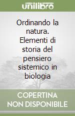 Ordinando la natura. Elementi di storia del pensiero sistemico in biologia