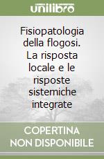 Fisiopatologia della flogosi. La risposta locale e le risposte sistemiche integrate libro