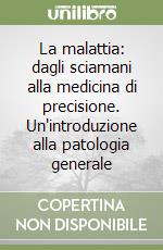 La malattia: dagli sciamani alla medicina di precisione. Un'introduzione alla patologia generale libro