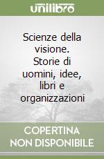 Scienze della visione. Storie di uomini, idee, libri e organizzazioni libro