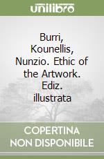 Burri, Kounellis, Nunzio. Ethic of the Artwork. Ediz. illustrata libro