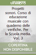 Progetti sonori. Corso di educazione musicale con quaderno delle verifiche. Per la Scuola media. Vol. 3 libro