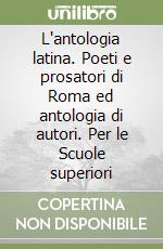 L'antologia latina. Poeti e prosatori di Roma ed antologia di autori. Per le Scuole superiori libro