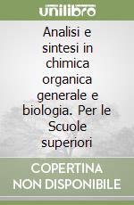 Analisi e sintesi in chimica organica generale e biologia. Per le Scuole superiori libro