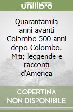 Quarantamila anni avanti Colombo 500 anni dopo Colombo. Miti; leggende e racconti d'America libro