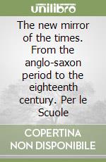 The new mirror of the times. From the anglo-saxon period to the eighteenth century. Per le Scuole (1) (1)