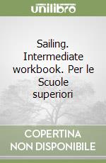 Sailing. Intermediate workbook. Per le Scuole superiori