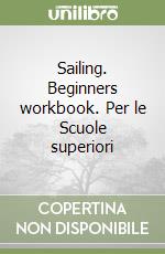 Sailing. Beginners workbook. Per le Scuole superiori