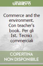 Commerce and the environment. Con teacher's book. Per gli Ist. Tecnici commerciali libro