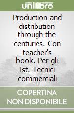 Production and distribution through the centuries. Con teacher's book. Per gli Ist. Tecnici commerciali libro