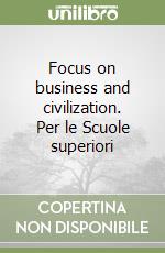 Focus on business and civilization. Per le Scuole superiori