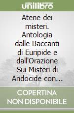 Atene dei misteri. Antologia dalle Baccanti di Euripide e dall'Orazione Sui Misteri di Andocide con pagine critiche. Per le Scuole superiori libro