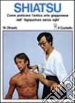 Shiatsu. Come praticare l'antica arte giapponese dell'«Agopuntura senza aghi» libro