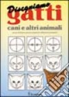 Disegnamo gatti, cani e altri animali. Ad uso di bambini, genitori, insegnanti e disegnatori principianti libro