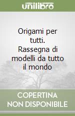 Origami per tutti. Rassegna di modelli da tutto il mondo libro