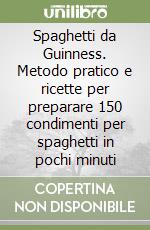 Spaghetti da Guinness. Metodo pratico e ricette per preparare 150 condimenti per spaghetti in pochi minuti libro