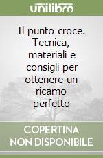 Il punto croce. Tecnica, materiali e consigli per ottenere un ricamo perfetto libro