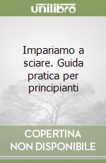 Impariamo a sciare. Guida pratica per principianti libro