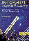 Come osservare il cielo col mio primo telescopio. Ediz. illustrata libro