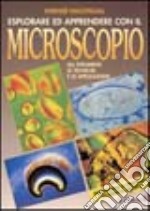 Esplorare ed apprendere con il microscopio. libro