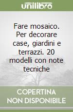 Fare mosaico. Per decorare case, giardini e terrazzi. 20 modelli con note tecniche