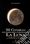 Cinquanta consigli per osservare e fotografare la Luna libro