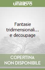 Fantasie tridimensionali... e decoupage libro