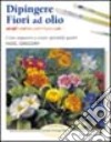 Dipingere fiori ad olio libro di Gregory Noel