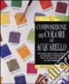 La composizione dei colori ad acquarello. Ediz. illustrata libro