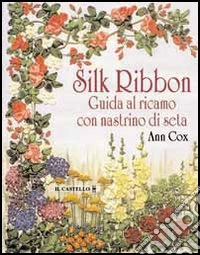 Silk ribbon. Guida al ricamo con nastrino di seta libro
