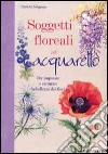 Soggetti floreali ad acquarello. Ediz. illustrata libro