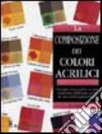 La composizione dei colori acrilici. Ediz. illustrata libro