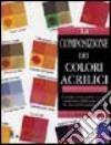 La composizione dei colori acrilici. Ediz. illustrata libro di Sidaway Ian