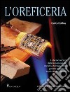 L'oreficeria. La tecnica e l'arte della lavorazione dei metalli e del taglio delle gemme spiegate in modo chiaro e preciso libro