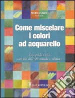 Come miscelare i colori ad acquarello. Ediz. illustrata