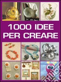 Mille idee per creare. Ediz. illustrata libro