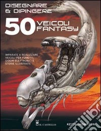 Disegnare e dipingere 50 veicoli fantasy libro