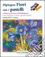 Dipingere fiori con i pastelli. Ediz. illustrata libro