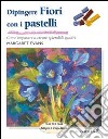 Dipingere fiori con i pastelli. Ediz. illustrata libro