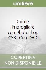 Come imbrogliare con Photoshop CS3. Con DVD libro