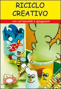 Riciclo creativo. Con cartamodelli e spiegazioni. Ediz. illustrata