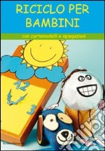 Riciclo per bambini. Con cartamodelli e spiegazioni libro